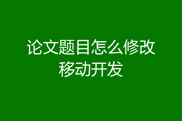 论文题目怎么修改移动开发