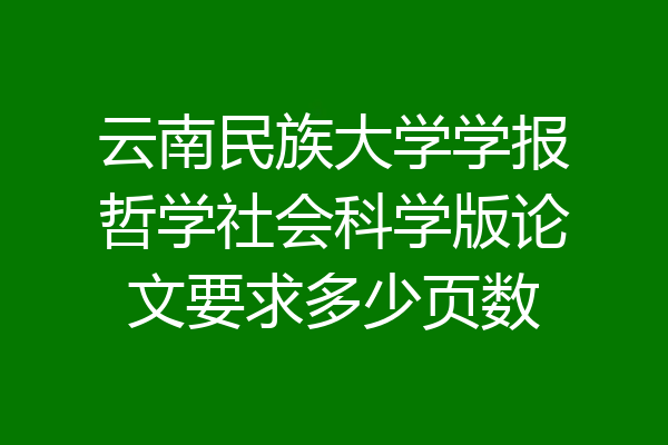 云南民族大学学报哲学社会科学版论文要求多少页数