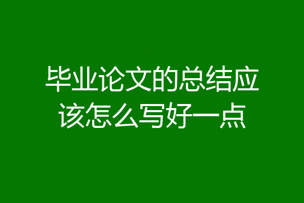 毕业论文的总结应该怎么写好一点