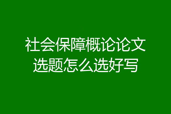 社会保障概论论文选题怎么选好写