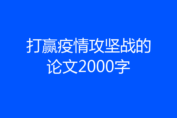 打赢疫情攻坚战的论文2000字