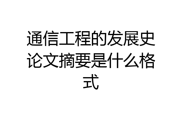 通信工程的发展史论文摘要是什么格式