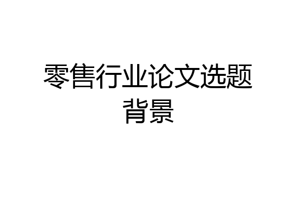 零售行业论文选题背景