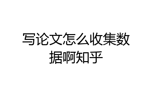 写论文怎么收集数据啊知乎