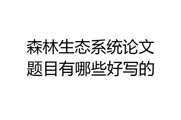 森林生态系统论文题目有哪些好写的