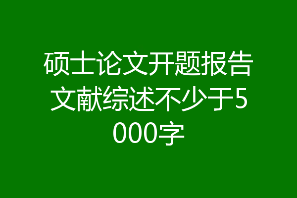 硕士论文开题报告文献综述不少于5000字