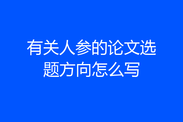 有关人参的论文选题方向怎么写