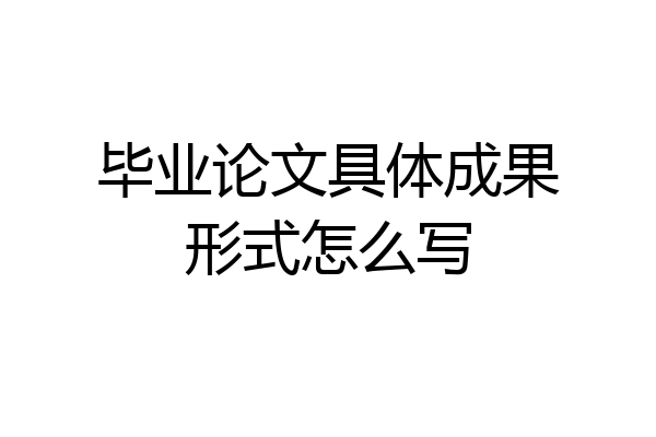 毕业论文具体成果形式怎么写