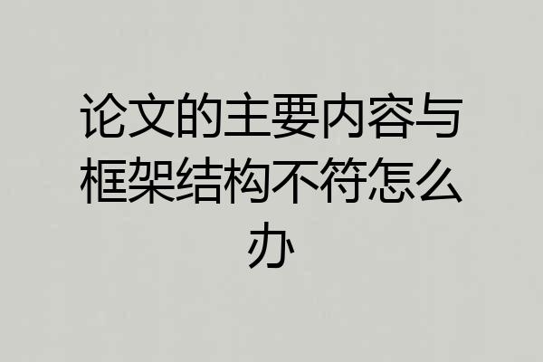 论文的主要内容与框架结构不符怎么办