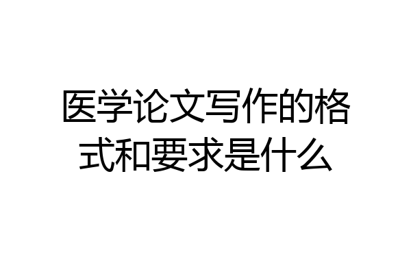 医学论文写作的格式和要求是什么