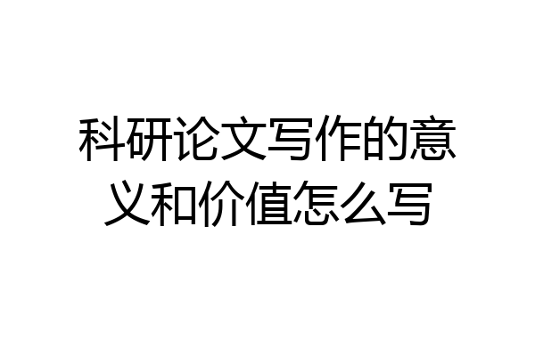 科研论文写作的意义和价值怎么写