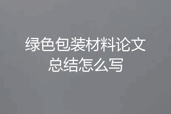 绿色包装材料论文总结怎么写