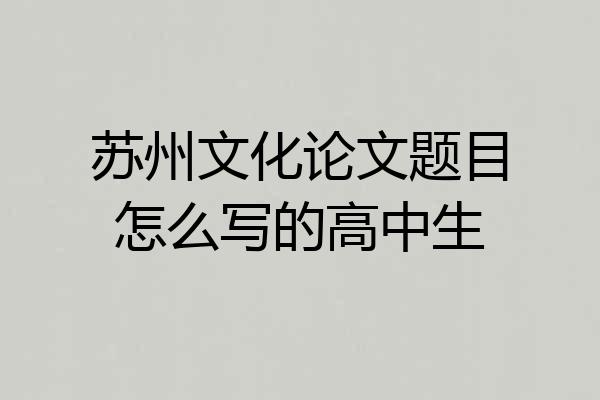 苏州文化论文题目怎么写的高中生