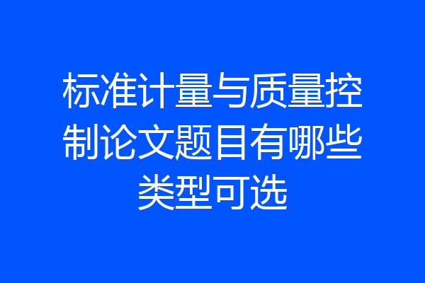 标准计量与质量控制论文题目有哪些类型可选