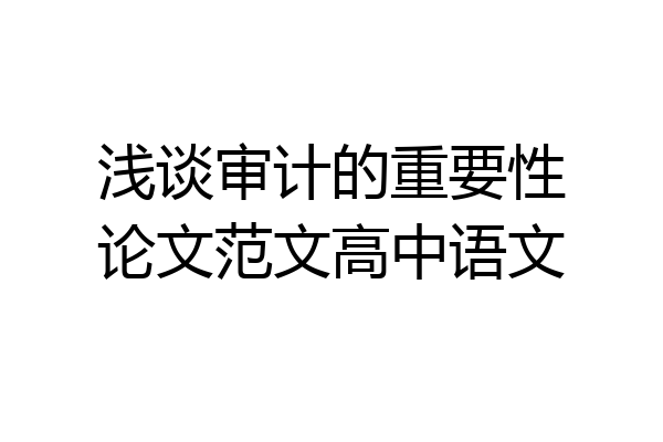 浅谈审计的重要性论文范文高中语文