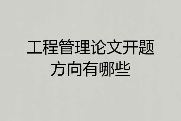工程管理论文开题方向有哪些