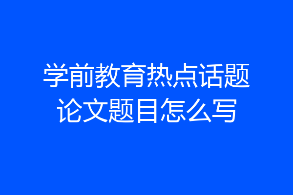 学前教育热点话题论文题目怎么写
