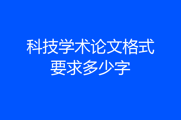 科技学术论文格式要求多少字