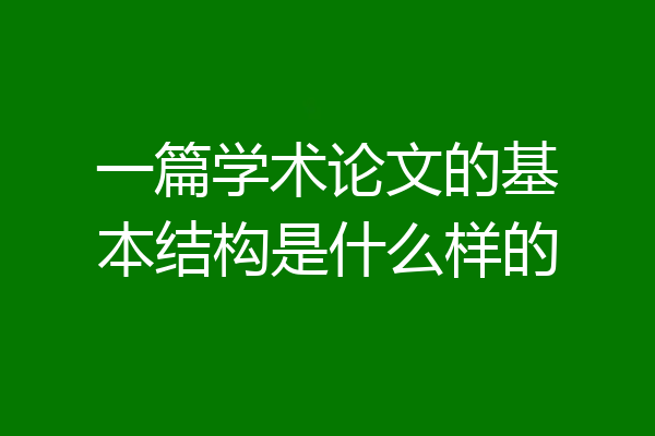 一篇学术论文的基本结构是什么样的