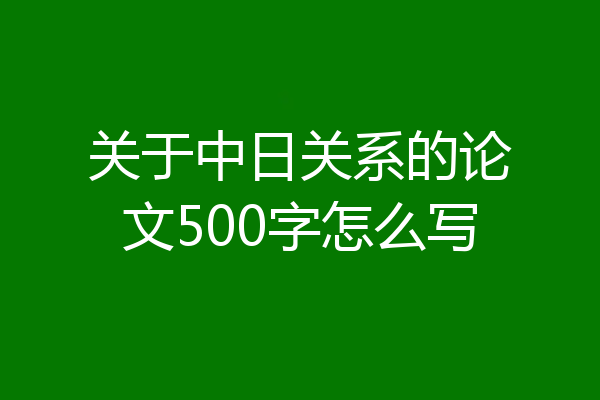 关于中日关系的论文500字怎么写