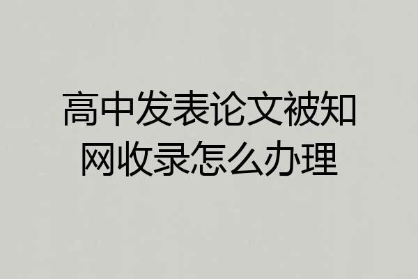 高中发表论文被知网收录怎么办理