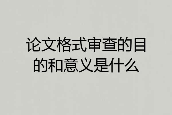论文格式审查的目的和意义是什么