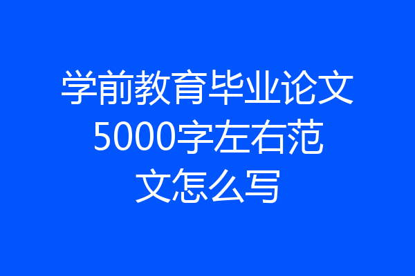 学前教育毕业论文5000字左右范文怎么写