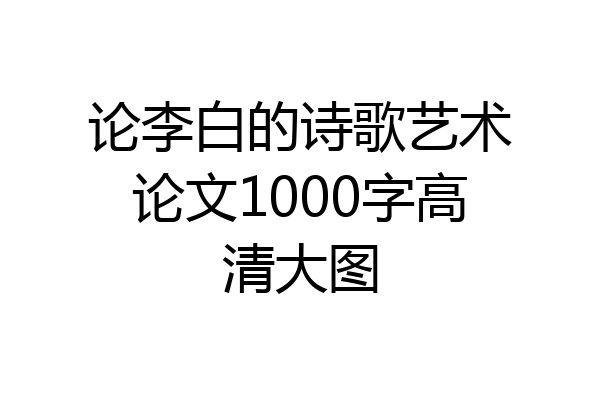 论李白的诗歌艺术论文1000字高清大图