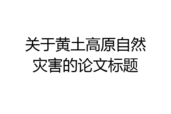 关于黄土高原自然灾害的论文标题