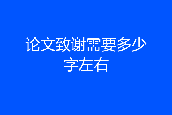 论文致谢需要多少字左右