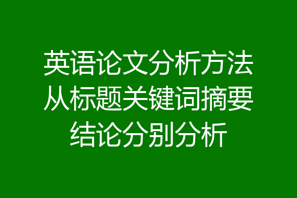 英语论文分析方法从标题关键词摘要结论分别分析