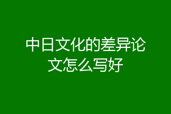 中日文化的差异论文怎么写好