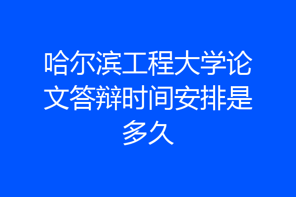 哈尔滨工程大学论文答辩时间安排是多久