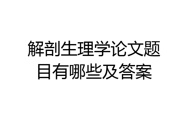 解剖生理学论文题目有哪些及答案