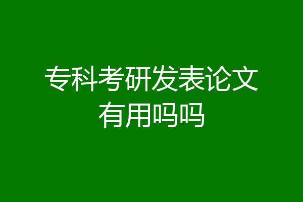 专科考研发表论文有用吗吗