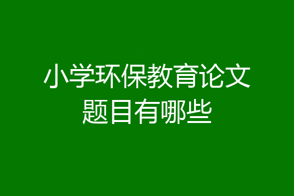 小学环保教育论文题目有哪些