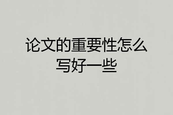 论文的重要性怎么写好一些