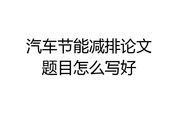 汽车节能减排论文题目怎么写好