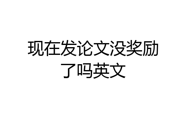 现在发论文没奖励了吗英文