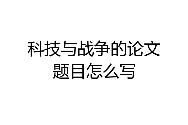 科技与战争的论文题目怎么写