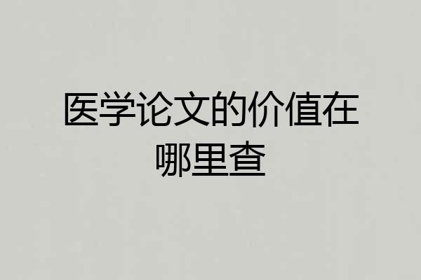 医学论文的价值在哪里查