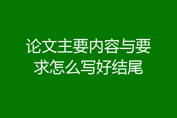 论文主要内容与要求怎么写好结尾