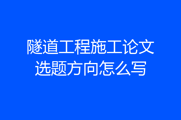隧道工程施工论文选题方向怎么写