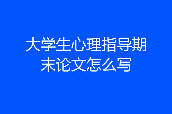 大学生心理指导期末论文怎么写