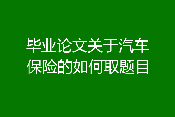 毕业论文关于汽车保险的如何取题目