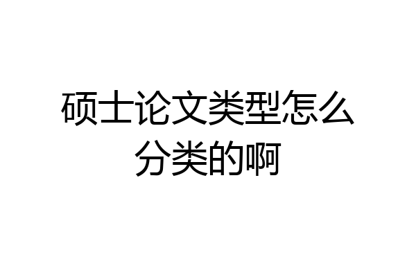硕士论文类型怎么分类的啊