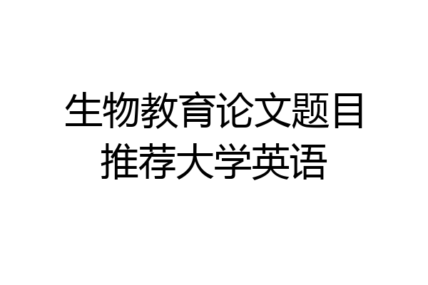 生物教育论文题目推荐大学英语