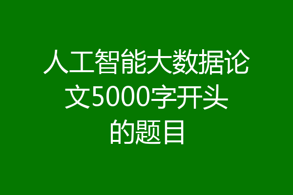 人工智能大数据论文5000字开头的题目