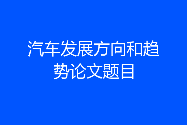 汽车发展方向和趋势论文题目