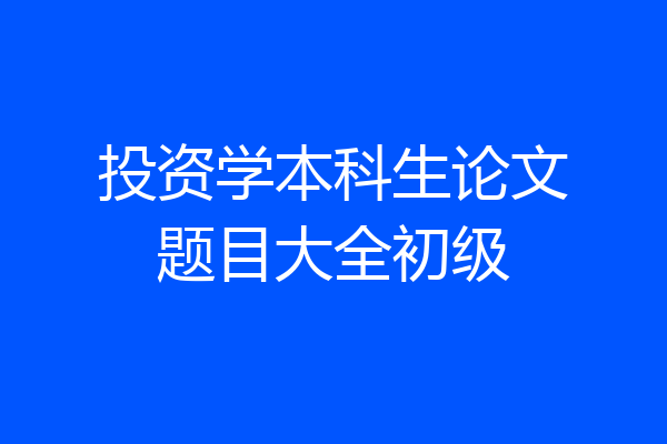 投资学本科生论文题目大全初级